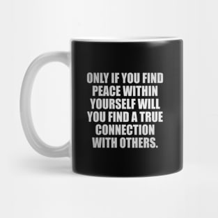 Only if you find peace within yourself will you find a true connection with others Mug